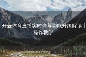 开云体育直播实时弹幕功能升级解读｜操作教学