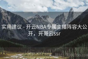 实用建议 - 开云NBA专属主播阵容大公开，开哥云ssr
