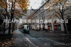 开云APP直播模块操作演示｜高效设置，云开平台