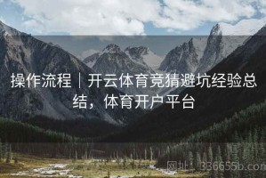 操作流程｜开云体育竞猜避坑经验总结，体育开户平台