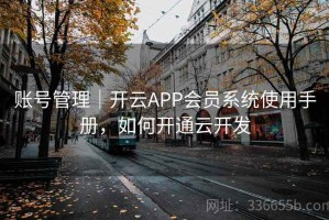 账号管理｜开云APP会员系统使用手册，如何开通云开发