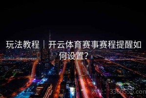 玩法教程｜开云体育赛事赛程提醒如何设置？