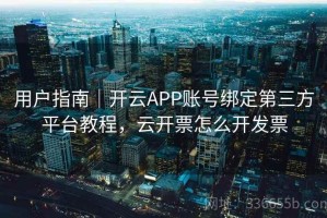 用户指南｜开云APP账号绑定第三方平台教程，云开票怎么开发票