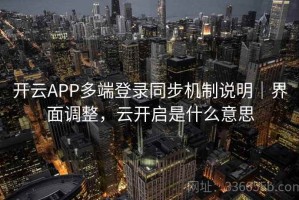 开云APP多端登录同步机制说明｜界面调整，云开启是什么意思