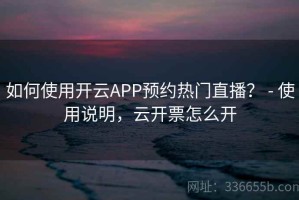 如何使用开云APP预约热门直播？ - 使用说明，云开票怎么开