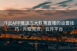 开云APP推送五大联赛直播的设置技巧 - 升级亮点，云开平台