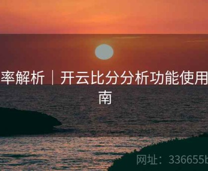 概率解析｜开云比分分析功能使用指南