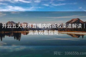 开云五大联赛直播内容版权渠道解读｜高清观看指南