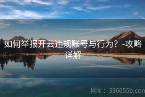 如何举报开云违规账号与行为？-攻略详解