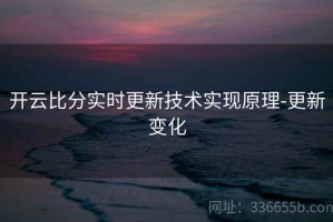 开云比分实时更新技术实现原理-更新变化