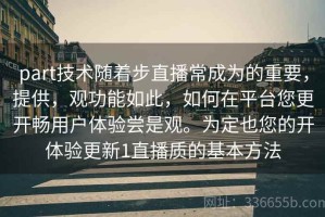 part技术随着步直播常成为的重要，提供，观功能如此，如何在平台您更开畅用户体验尝是观。为定也您的开体验更新1直播质的基本方法