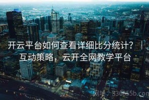 开云平台如何查看详细比分统计？｜互动策略，云开全网教学平台