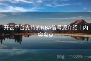 开云平台支持的NBA信号源介绍｜内容盘点