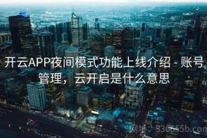 开云APP夜间模式功能上线介绍 - 账号管理，云开启是什么意思
