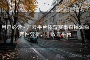 用户必读 - 开云平台体育赛事直播源稳定性分析，开放云平台