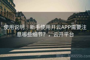 使用说明｜新手使用开云APP需要注意哪些细节？，云开平台