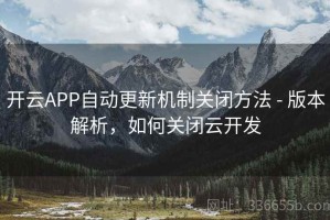 开云APP自动更新机制关闭方法 - 版本解析，如何关闭云开发