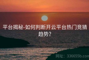 平台揭秘-如何判断开云平台热门竞猜趋势？