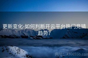 更新变化-如何判断开云平台热门竞猜趋势？