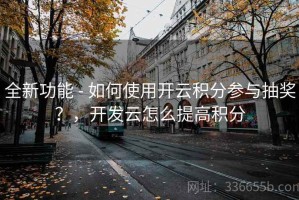 全新功能 - 如何使用开云积分参与抽奖？，开发云怎么提高积分