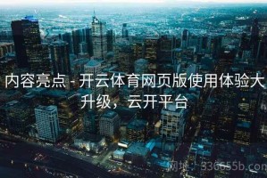 内容亮点 - 开云体育网页版使用体验大升级，云开平台