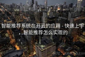 智能推荐系统在开云的应用 - 快速上手，智能推荐怎么实现的