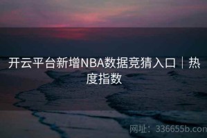 开云平台新增NBA数据竞猜入口｜热度指数