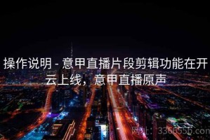 操作说明 - 意甲直播片段剪辑功能在开云上线，意甲直播原声
