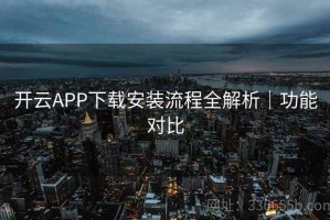 开云APP下载安装流程全解析｜功能对比