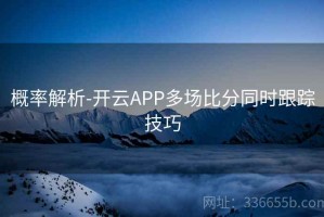 概率解析-开云APP多场比分同时跟踪技巧