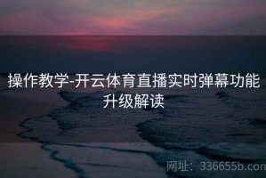 操作教学-开云体育直播实时弹幕功能升级解读