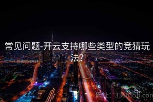 常见问题-开云支持哪些类型的竞猜玩法？