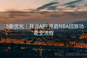 功能优化｜开云APP开启NBA回放功能全流程