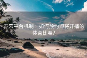 开云平台机制：如何预约即将开播的体育比赛？
