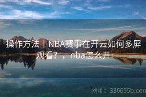 操作方法｜NBA赛事在开云如何多屏观看？，nba怎么开