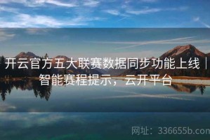 开云官方五大联赛数据同步功能上线｜智能赛程提示，云开平台