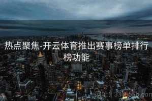 热点聚焦-开云体育推出赛事榜单排行榜功能