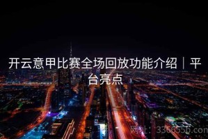 开云意甲比赛全场回放功能介绍｜平台亮点