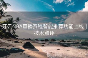 开云NBA直播赛程智能推荐功能上线｜技术点评