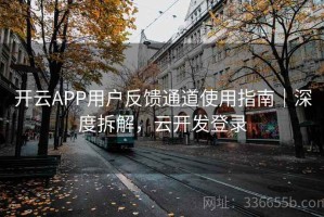 开云APP用户反馈通道使用指南｜深度拆解，云开发登录