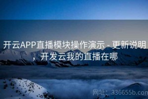 开云APP直播模块操作演示 - 更新说明，开发云我的直播在哪