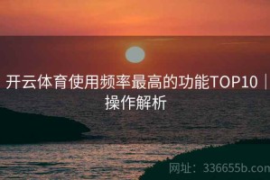 开云体育使用频率最高的功能TOP10｜操作解析