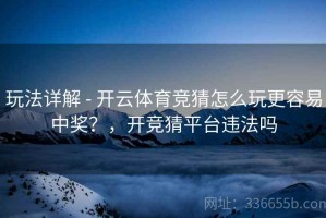 玩法详解 - 开云体育竞猜怎么玩更容易中奖？，开竞猜平台违法吗