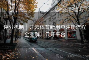 评分机制｜开云体育新用户注册流程全图解，云开平台