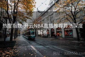 热度指数-开云NBA直播推荐算法深度解析