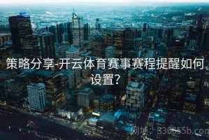 策略分享-开云体育赛事赛程提醒如何设置？