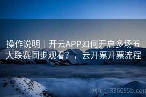 操作说明｜开云APP如何开启多场五大联赛同步观看？，云开票开票流程