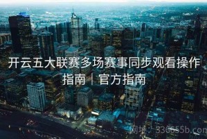 开云五大联赛多场赛事同步观看操作指南｜官方指南