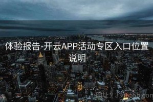 体验报告-开云APP活动专区入口位置说明