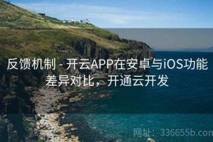 反馈机制 - 开云APP在安卓与iOS功能差异对比，开通云开发